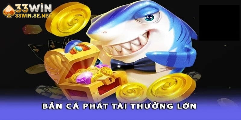 Bắn Cá Phát Tài 33WIN – Game Hay, Thưởng Lớn, Chơi Là Ghiền!